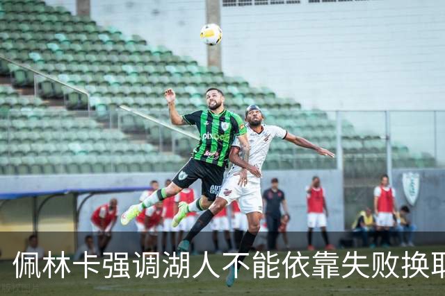 佩林卡强调湖人不能依靠失败换取高顺位选秀